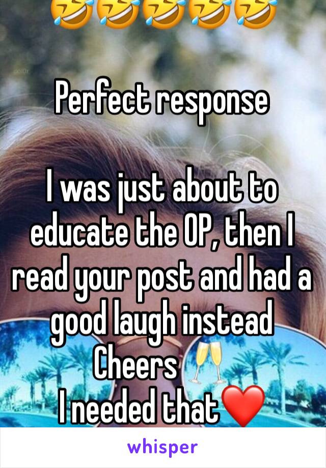 🤣🤣🤣🤣🤣

Perfect response 

I was just about to educate the OP, then I read your post and had a good laugh instead 
Cheers 🥂 
I needed that❤️