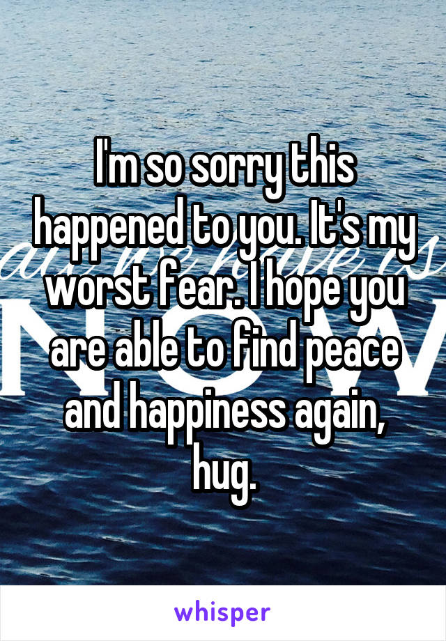 I'm so sorry this happened to you. It's my worst fear. I hope you are able to find peace and happiness again, hug.