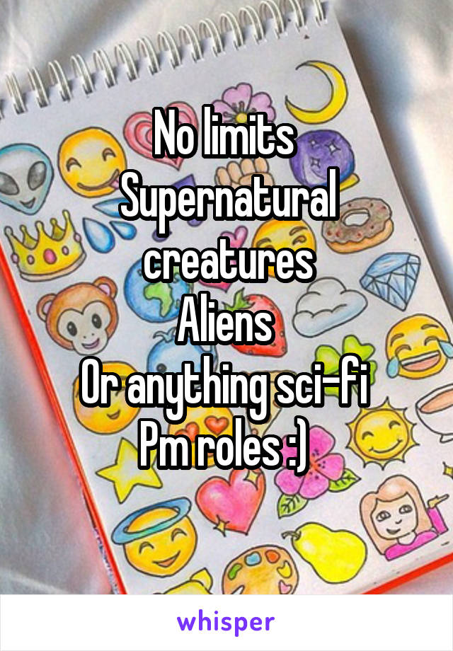 No limits 
Supernatural creatures
Aliens 
Or anything sci-fi 
Pm roles :) 
