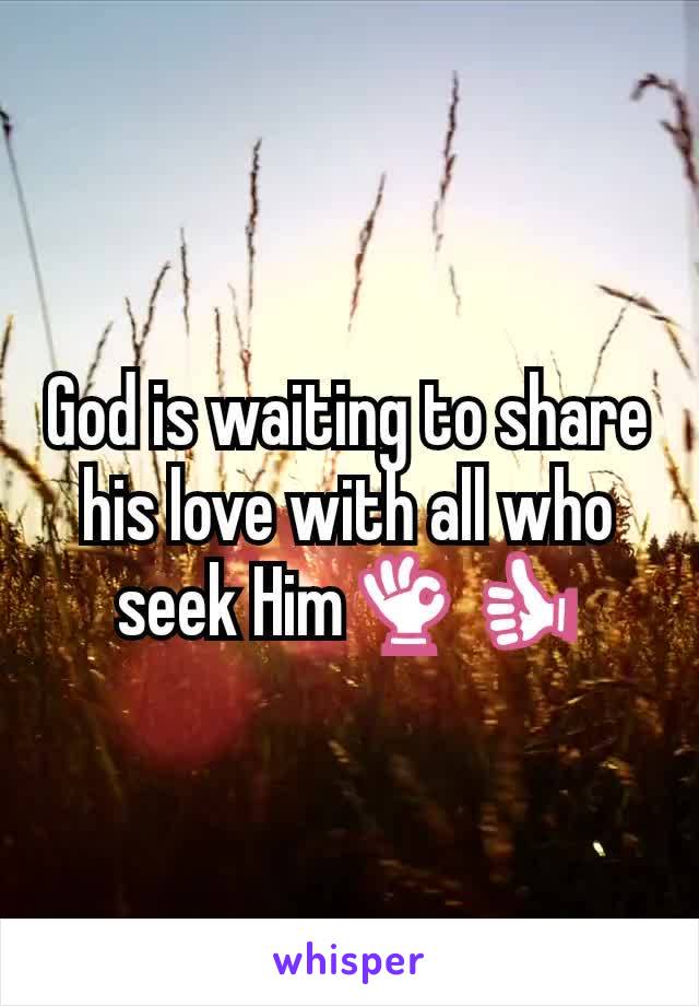 God is waiting to share his love with all who seek Him👌👍