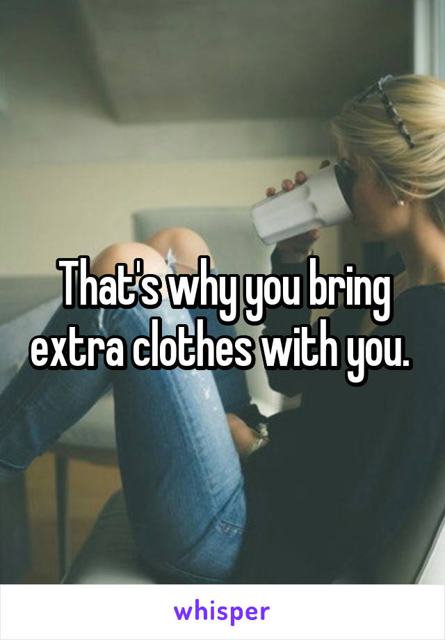 That's why you bring extra clothes with you. 