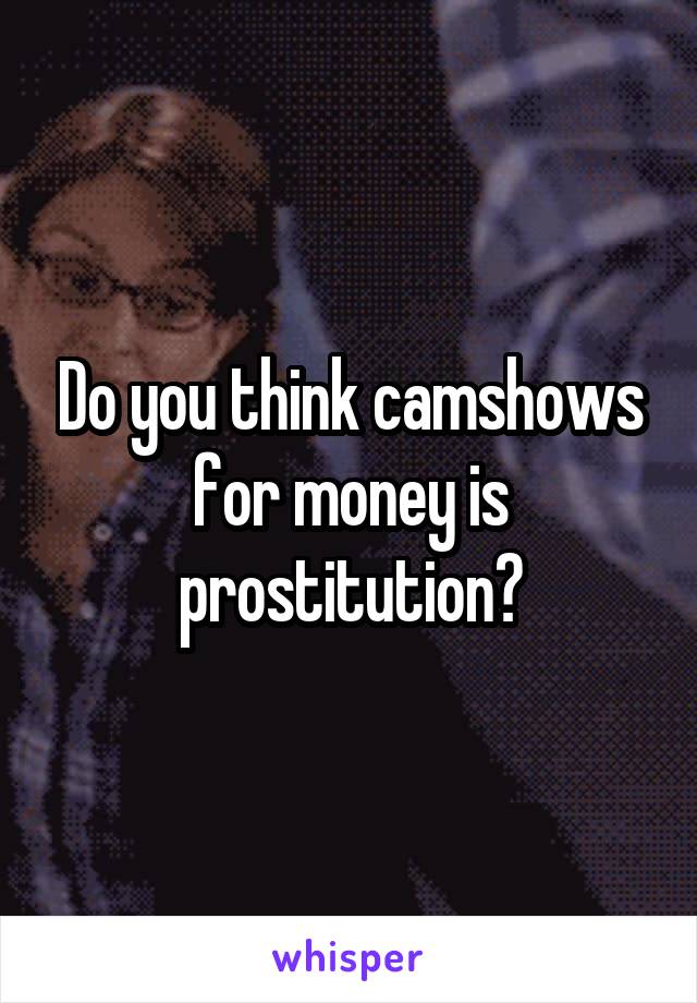 Do you think camshows for money is prostitution?