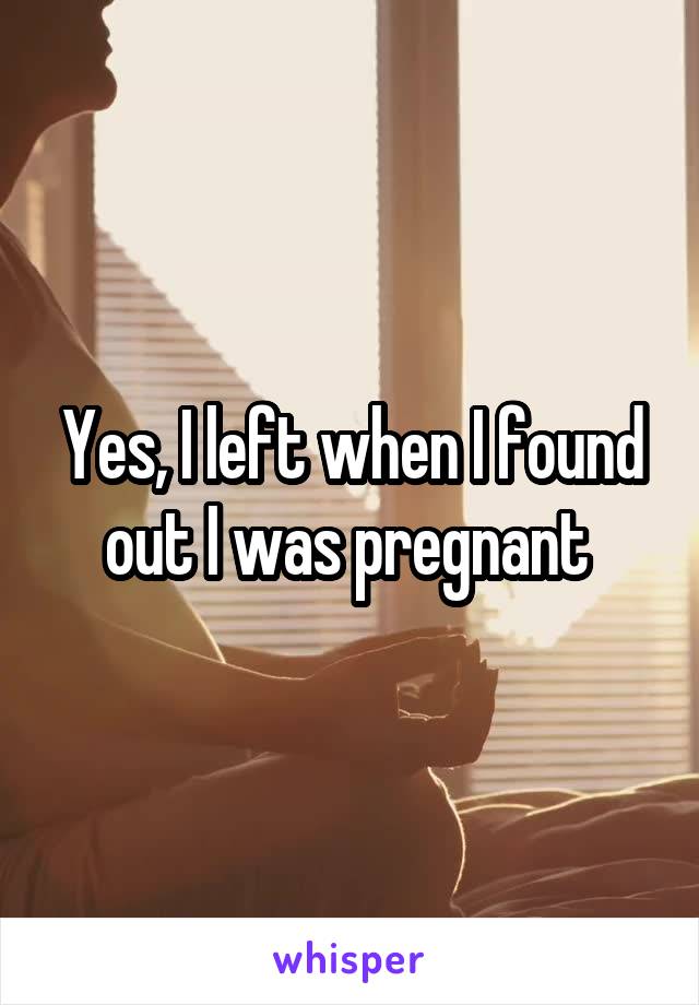Yes, I left when I found out I was pregnant 