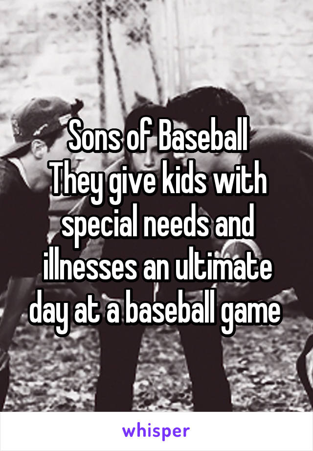 Sons of Baseball
They give kids with special needs and illnesses an ultimate day at a baseball game 