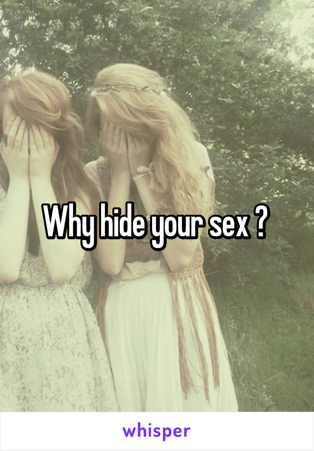 Why hide your sex ? 