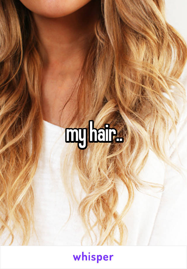 my hair..