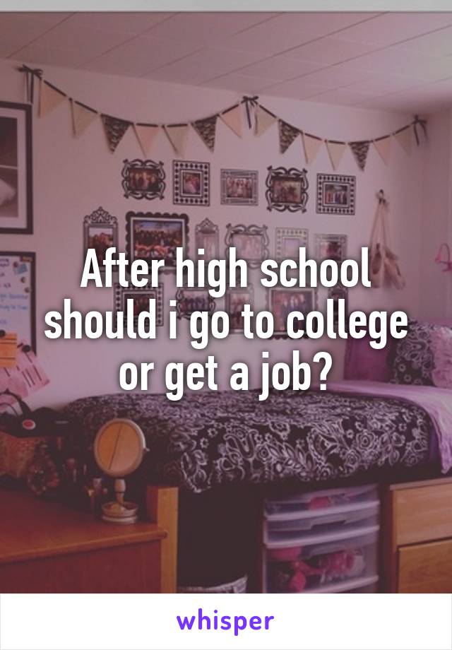 After high school should i go to college or get a job?