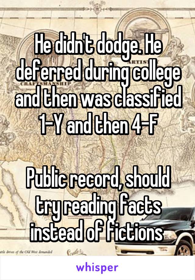 He didn't dodge. He deferred during college and then was classified 1-Y and then 4-F

Public record, should try reading facts instead of fictions 