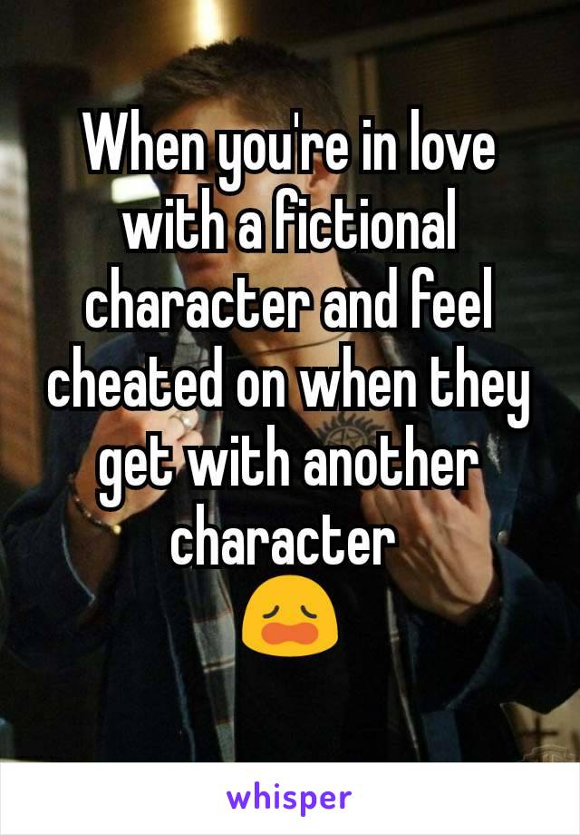 When you're in love with a fictional character and feel cheated on when they get with another character 
😩
