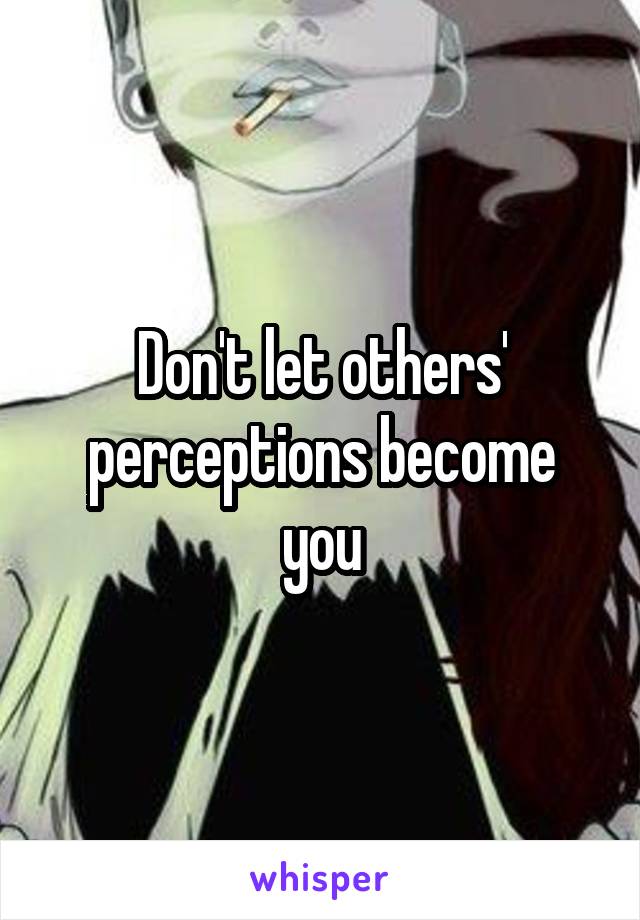 Don't let others' perceptions become you