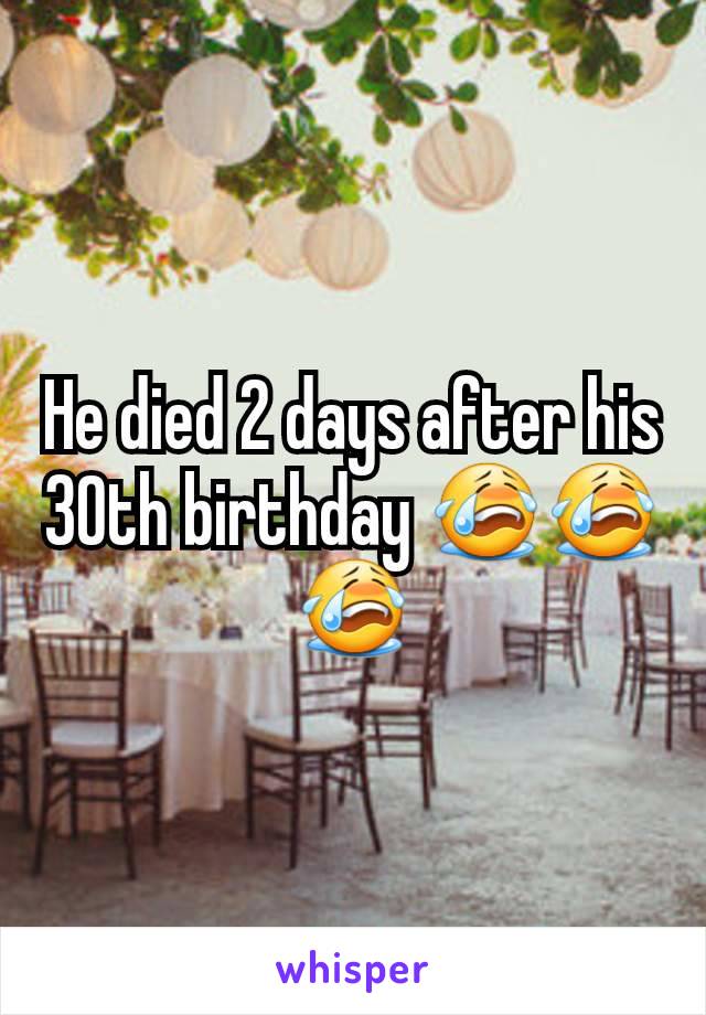 He died 2 days after his 30th birthday 😭😭😭