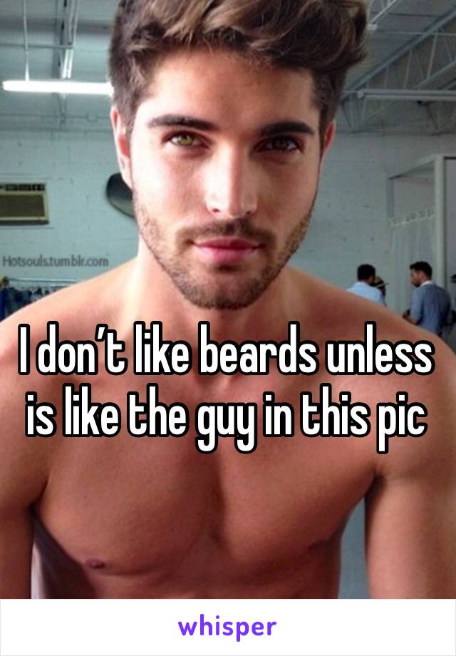 I don’t like beards unless is like the guy in this pic