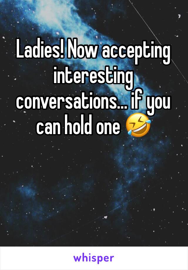 Ladies! Now accepting interesting conversations... if you can hold one 🤣