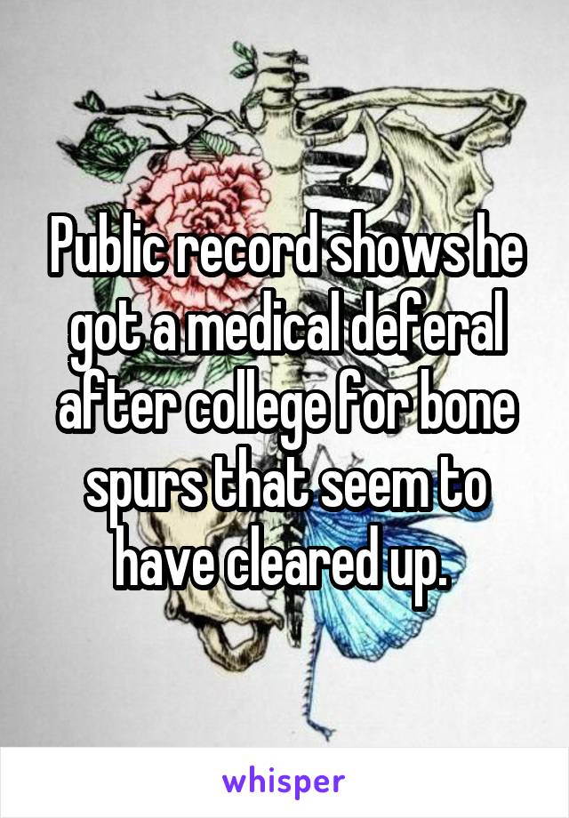 Public record shows he got a medical deferal after college for bone spurs that seem to have cleared up. 
