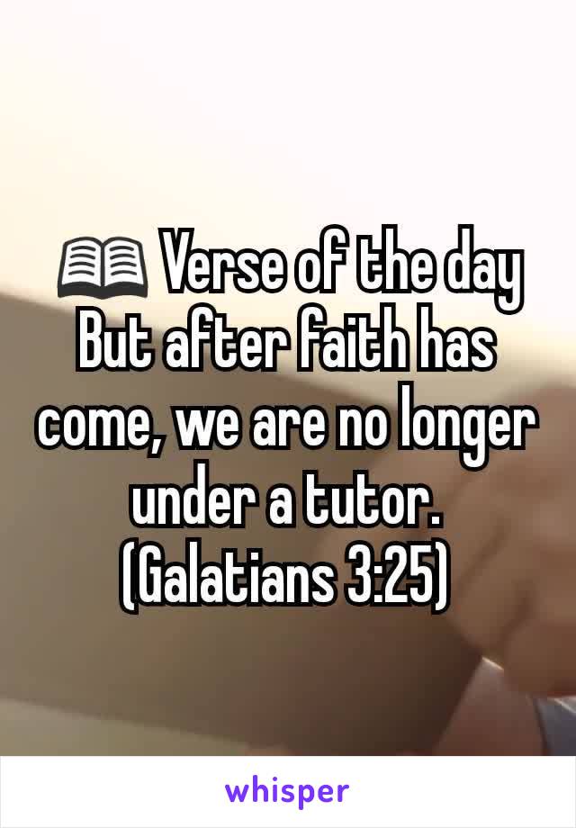 📖 Verse of the day
But after faith has come, we are no longer under a tutor. (Galatians 3:25)