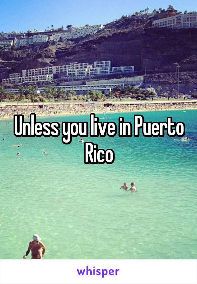 Unless you live in Puerto Rico
