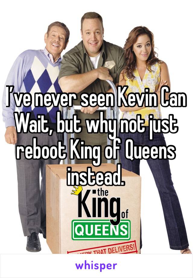 I’ve never seen Kevin Can Wait, but why not just reboot King of Queens instead.