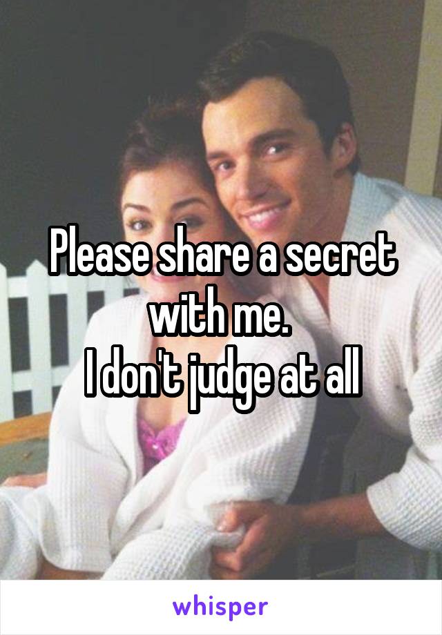 Please share a secret with me. 
I don't judge at all