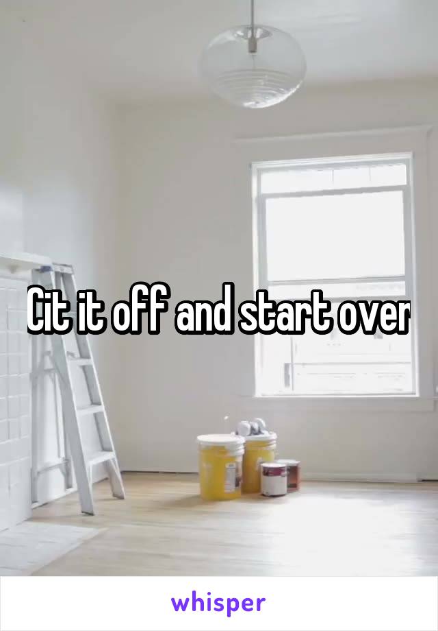 Cit it off and start over