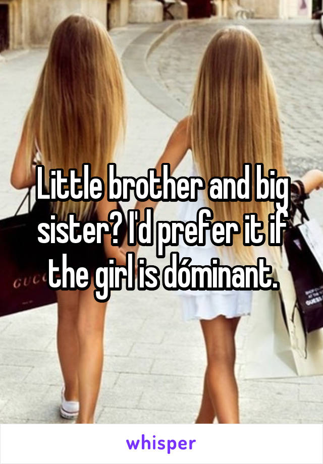 Little brother and big sister? I'd prefer it if the girl is dóminant.