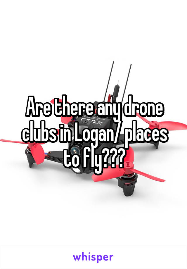 Are there any drone clubs in Logan/ places to fly???