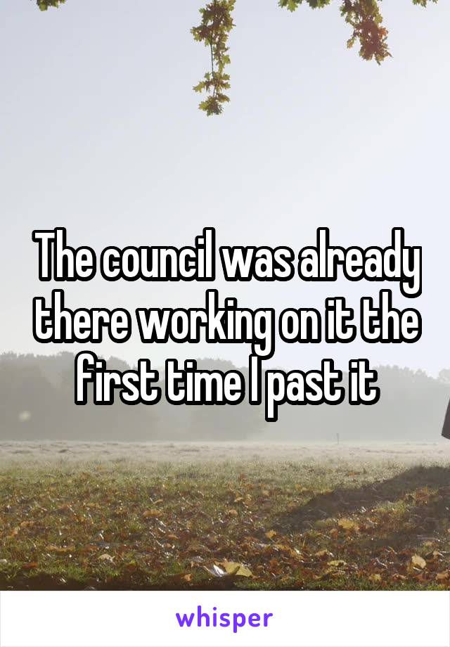 The council was already there working on it the first time I past it