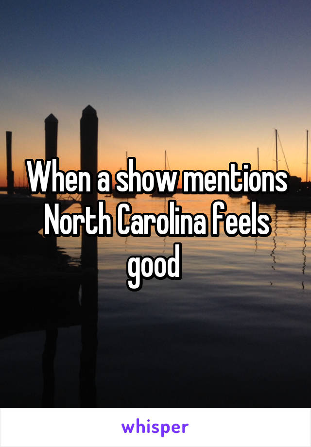 When a show mentions North Carolina feels good 