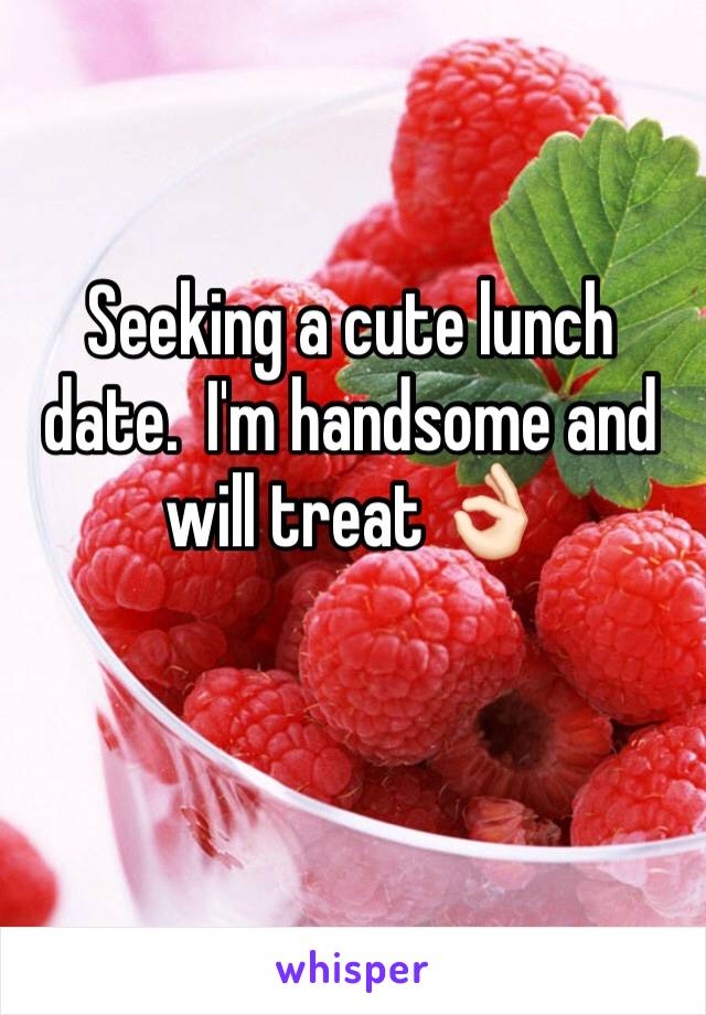 Seeking a cute lunch date.  I'm handsome and will treat 👌🏻