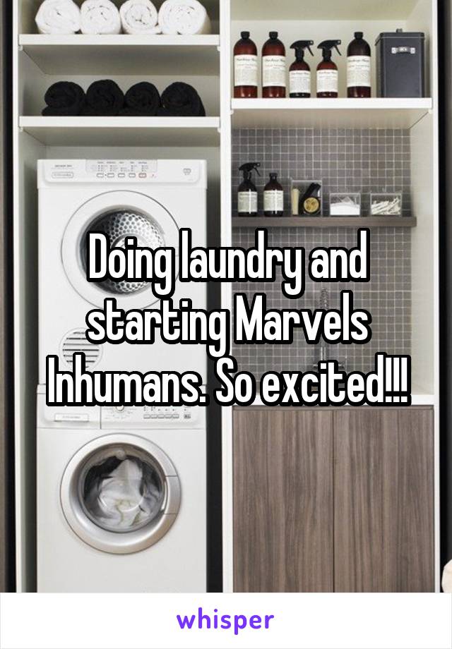 Doing laundry and starting Marvels Inhumans. So excited!!!