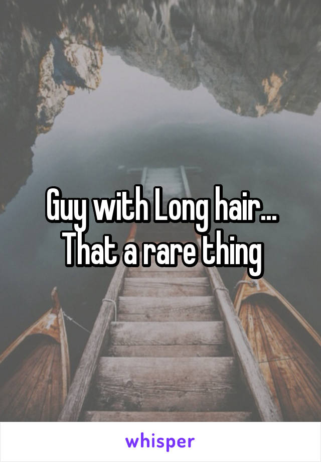 Guy with Long hair... That a rare thing