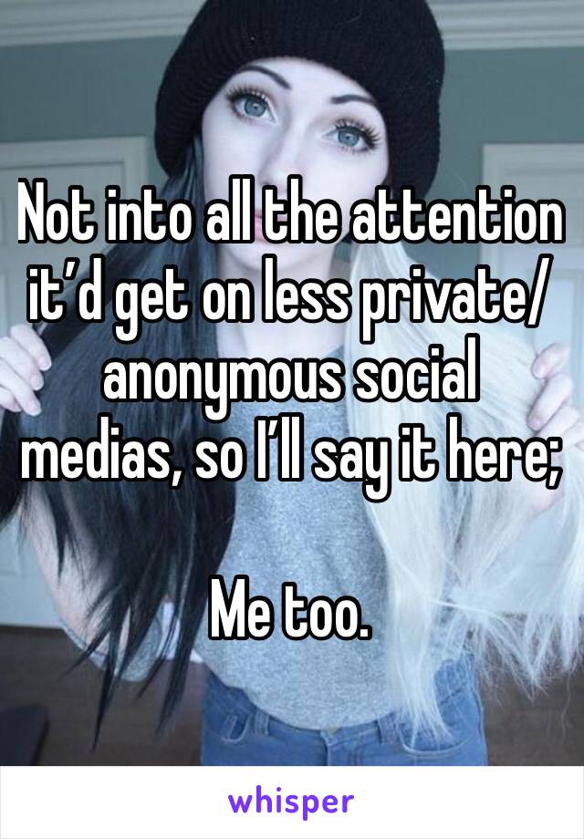 Not into all the attention it’d get on less private/anonymous social medias, so I’ll say it here;

Me too. 