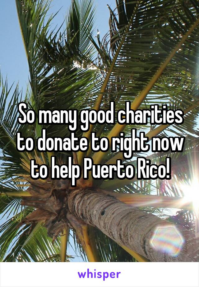 So many good charities to donate to right now to help Puerto Rico!
