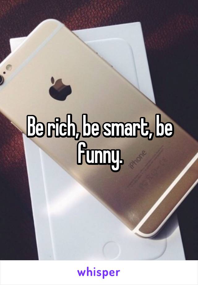 Be rich, be smart, be funny.