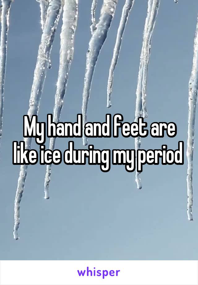 My hand and feet are like ice during my period 