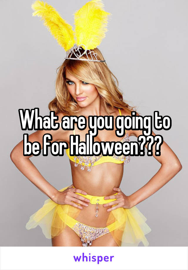 What are you going to be for Halloween??? 