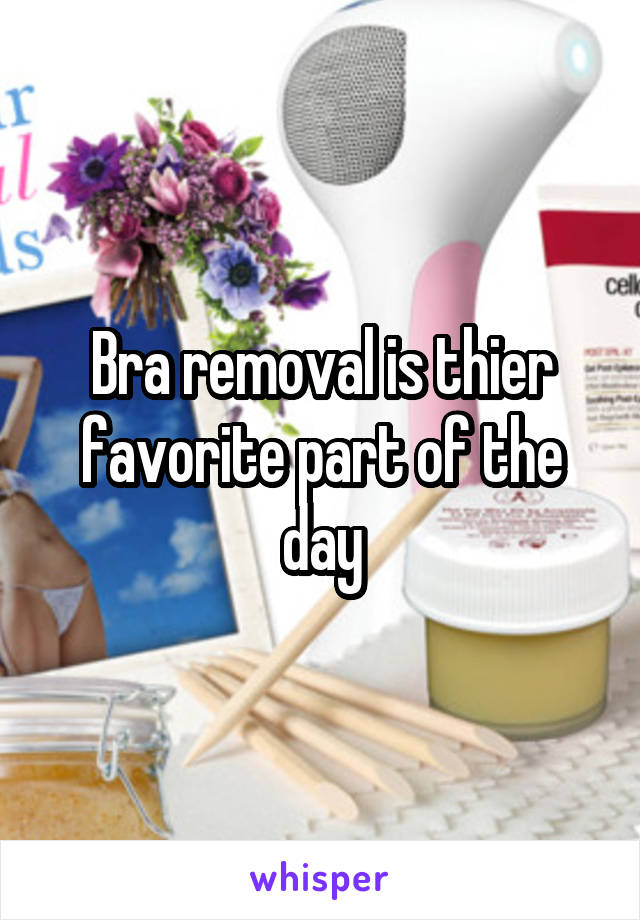 Bra removal is thier favorite part of the day