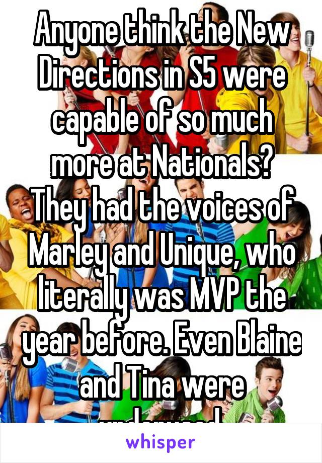 Anyone think the New Directions in S5 were capable of so much more at Nationals? They had the voices of Marley and Unique, who literally was MVP the year before. Even Blaine and Tina were underused.