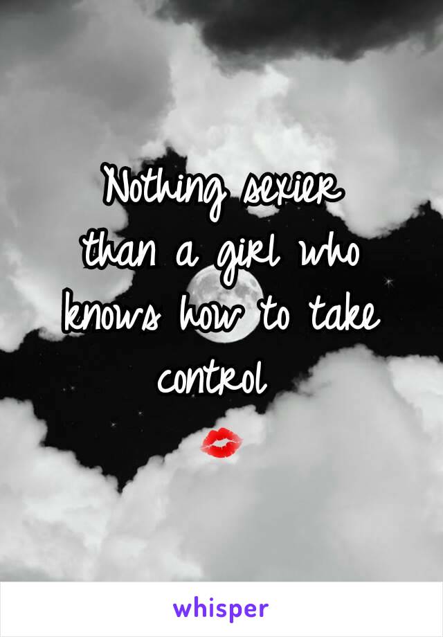 Nothing sexier
than a girl who knows how to take control 
💋