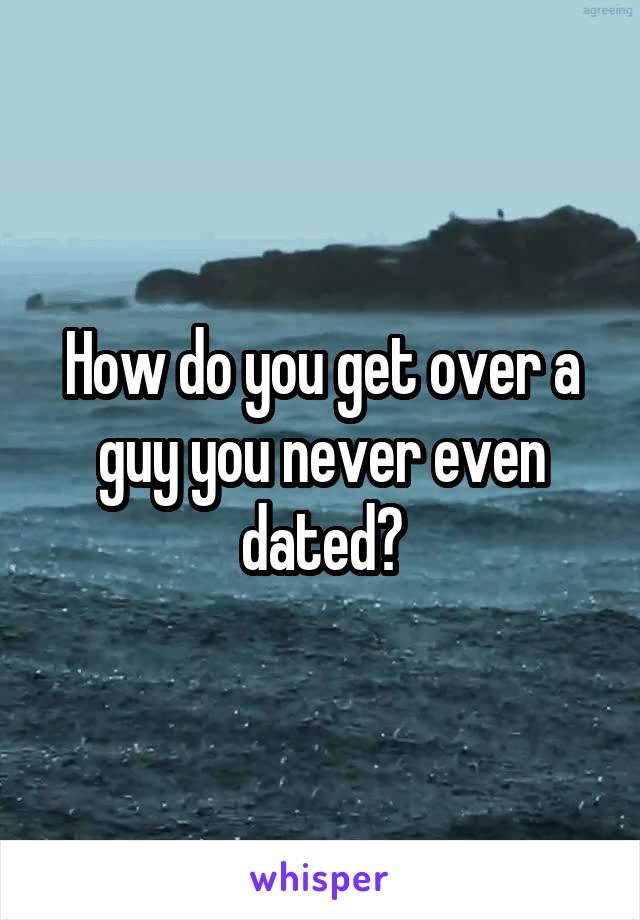 How do you get over a guy you never even dated?
