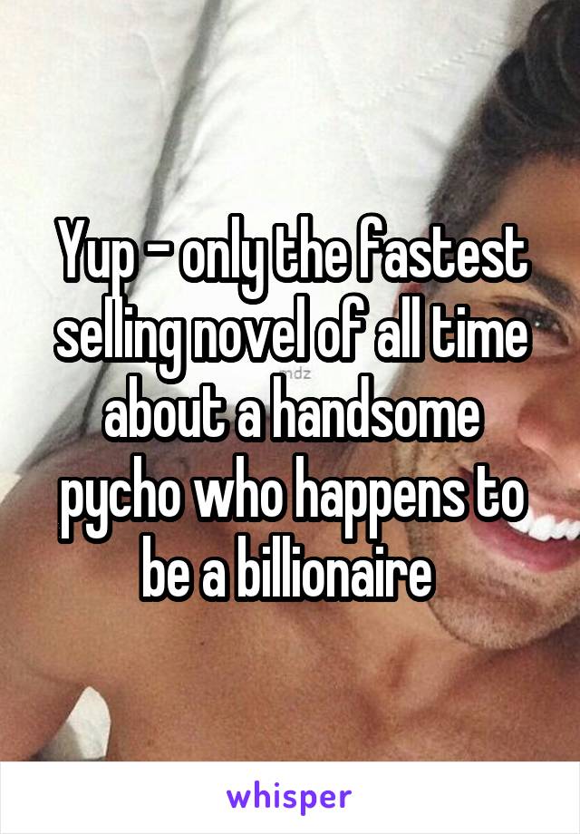 Yup - only the fastest selling novel of all time about a handsome pycho who happens to be a billionaire 