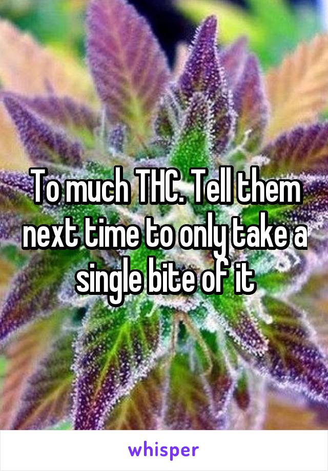 To much THC. Tell them next time to only take a single bite of it
