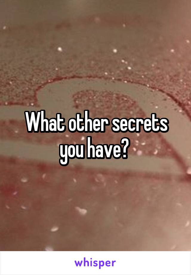 What other secrets you have? 