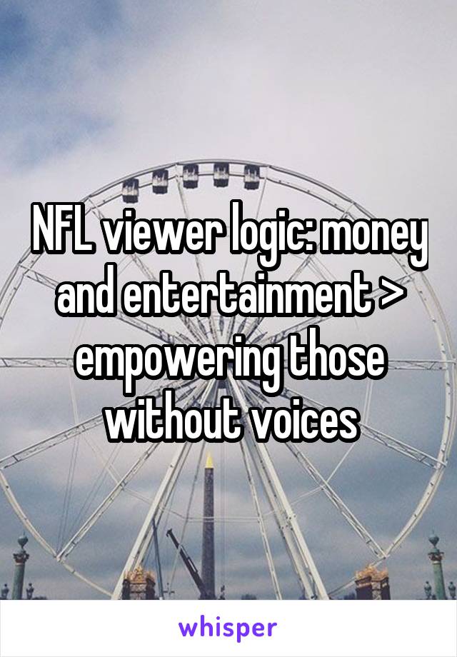 NFL viewer logic: money and entertainment > empowering those without voices