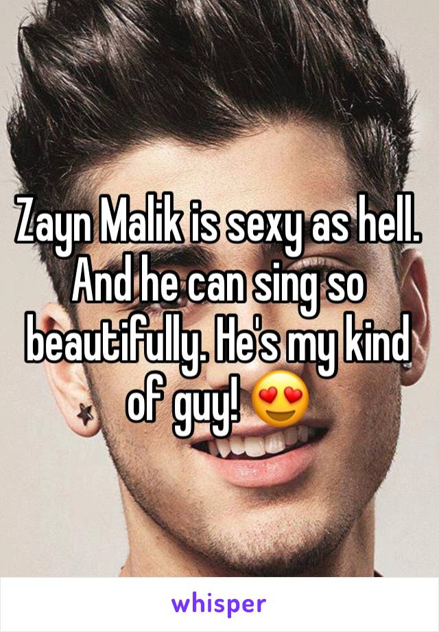Zayn Malik is sexy as hell. And he can sing so beautifully. He's my kind of guy! 😍