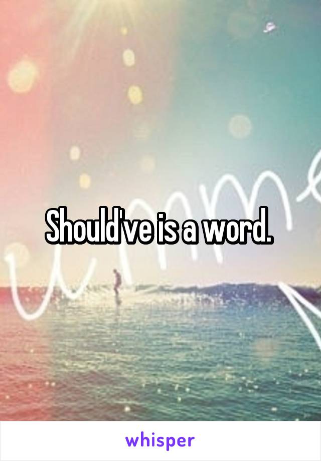 Should've is a word. 