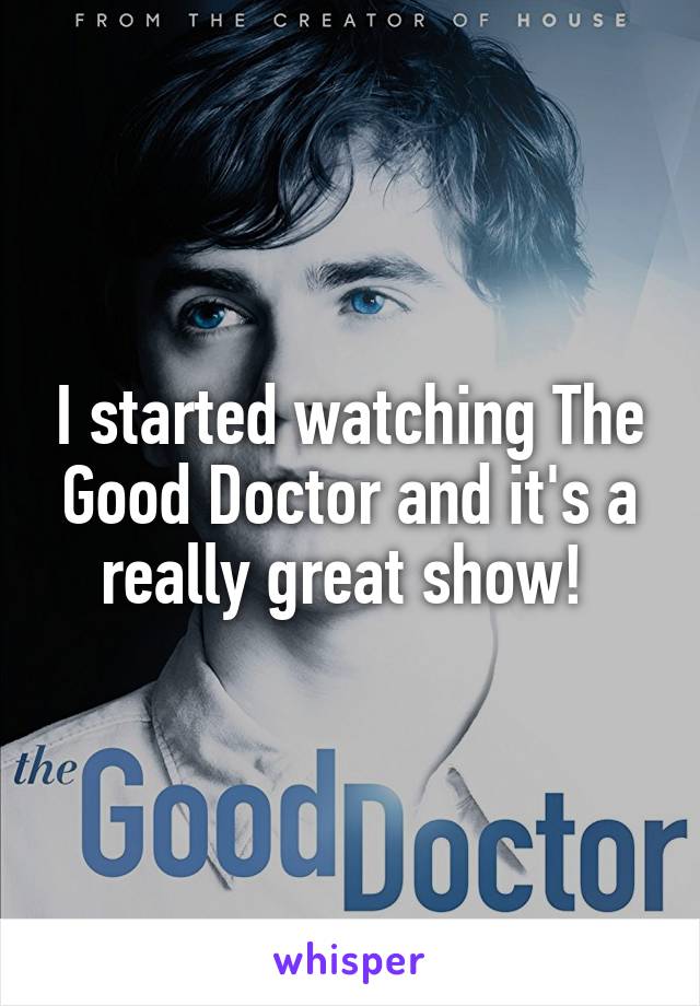 I started watching The Good Doctor and it's a really great show! 