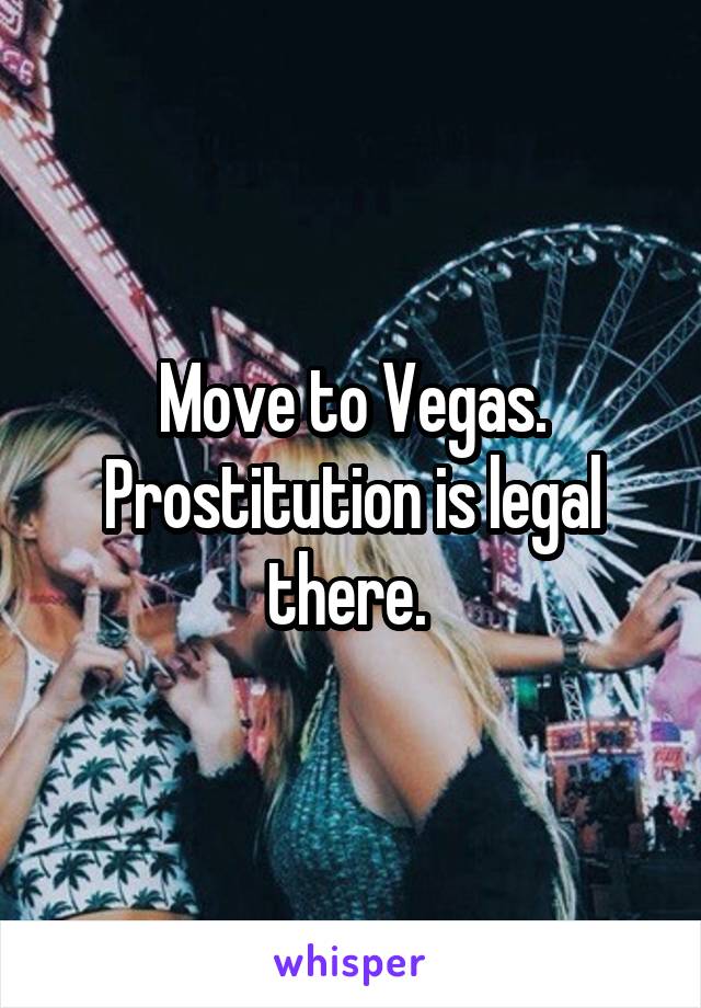Move to Vegas. Prostitution is legal there. 