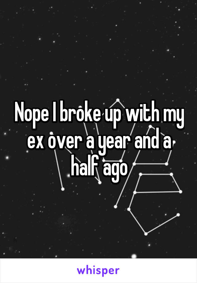 Nope I broke up with my ex over a year and a half ago
