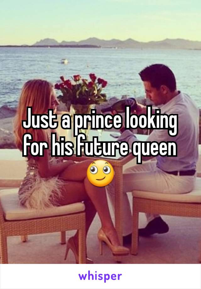 Just a prince looking for his future queen 🙄