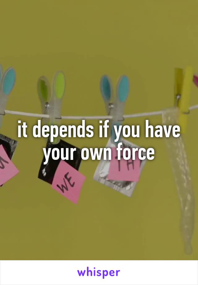 it depends if you have your own force